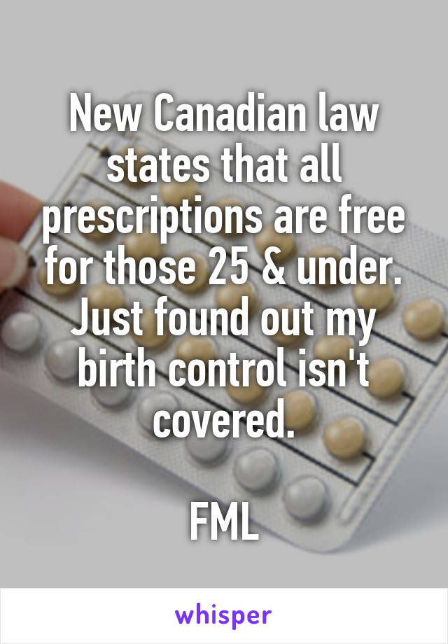 New Canadian law states that all prescriptions are free for those 25 & under.
Just found out my birth control isn't covered.

FML