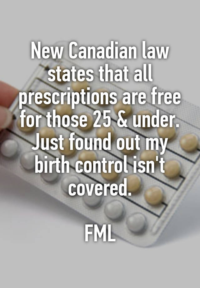 New Canadian law states that all prescriptions are free for those 25 & under.
Just found out my birth control isn't covered.

FML