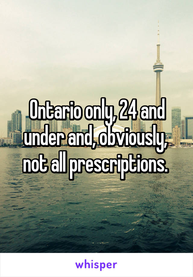 Ontario only, 24 and under and, obviously,  not all prescriptions. 