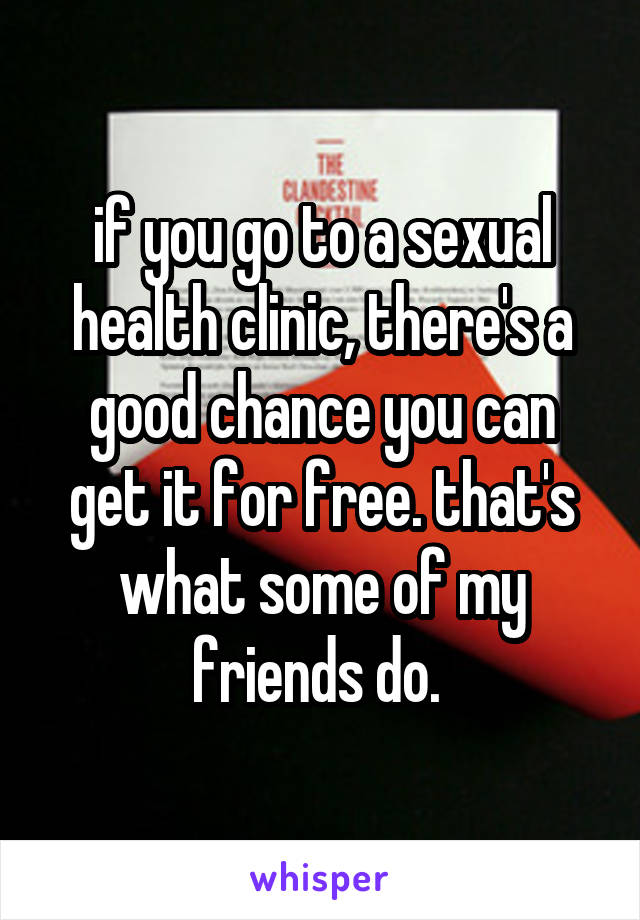 if you go to a sexual health clinic, there's a good chance you can get it for free. that's what some of my friends do. 