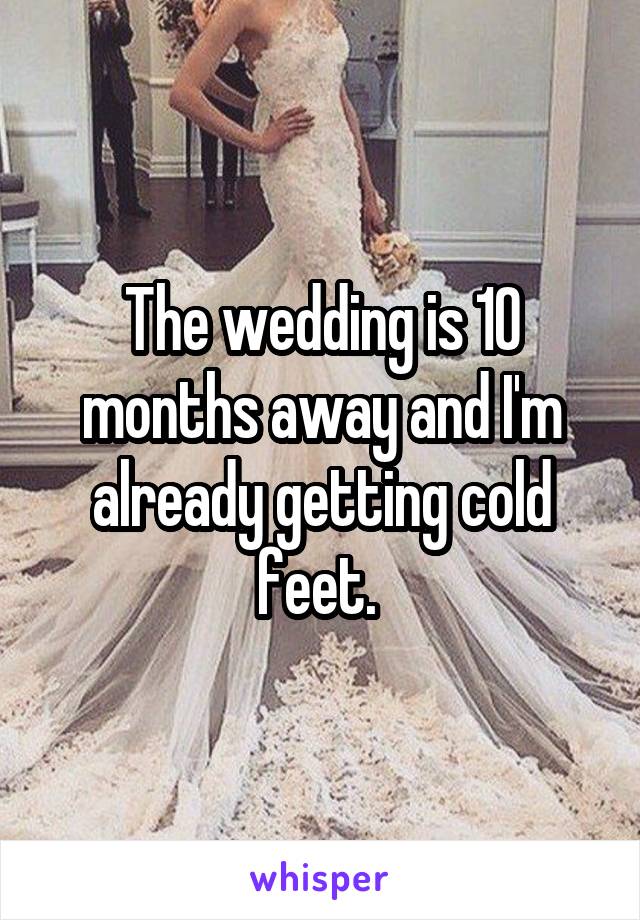 The wedding is 10 months away and I'm already getting cold feet. 