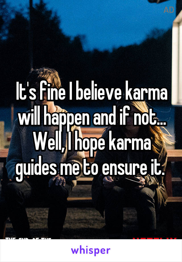 It's fine I believe karma will happen and if not... Well, I hope karma guides me to ensure it. 