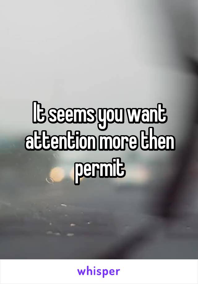 It seems you want attention more then permit