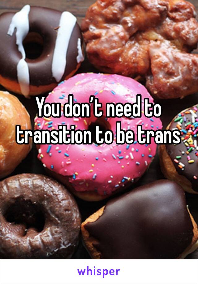 You don’t need to transition to be trans 