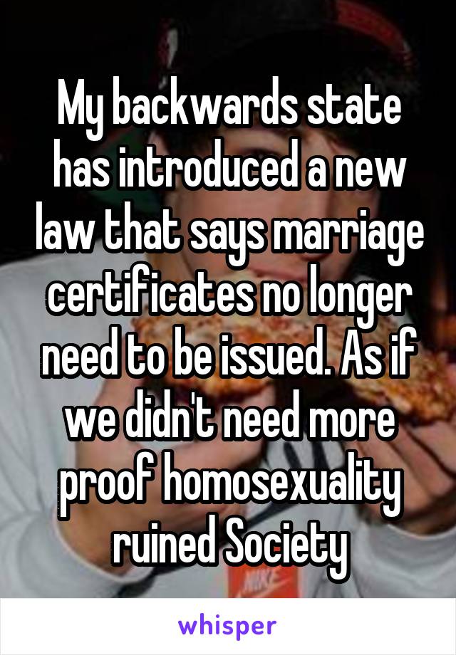 My backwards state has introduced a new law that says marriage certificates no longer need to be issued. As if we didn't need more proof homosexuality ruined Society