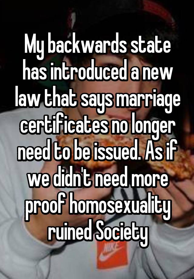 My backwards state has introduced a new law that says marriage certificates no longer need to be issued. As if we didn't need more proof homosexuality ruined Society