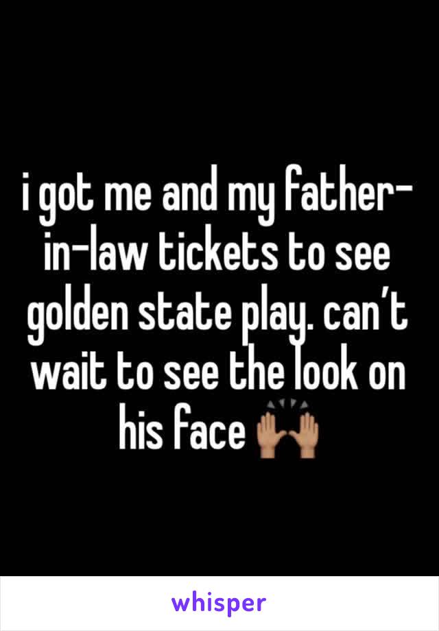 i got me and my father-in-law tickets to see golden state play. can’t wait to see the look on his face 🙌🏽