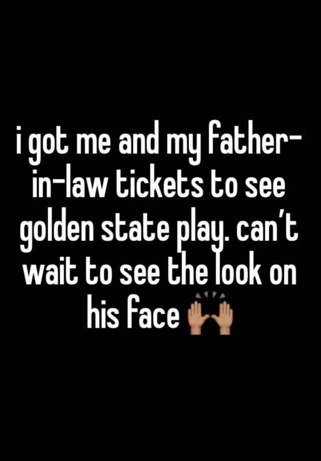 i got me and my father-in-law tickets to see golden state play. can’t wait to see the look on his face 🙌🏽