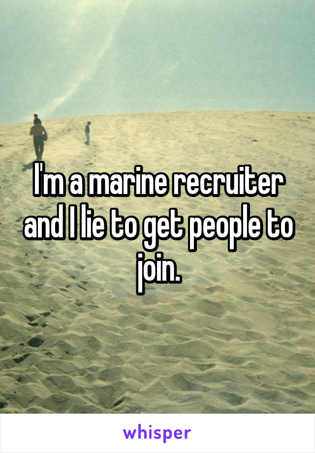 I'm a marine recruiter and I lie to get people to join.