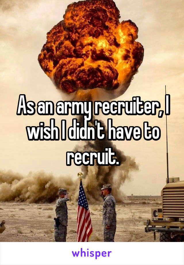 As an army recruiter, I wish I didn't have to recruit.