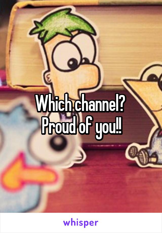 Which channel? 
Proud of you!!
