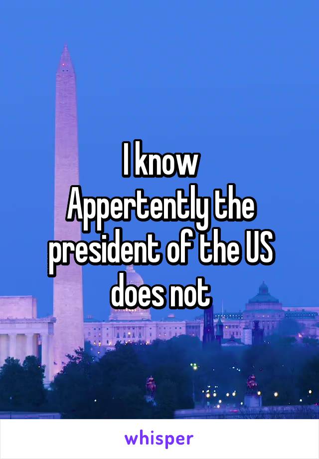 I know
Appertently the president of the US does not