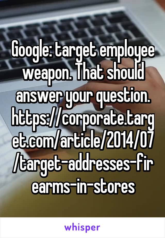 Google: target employee weapon. That should answer your question. https://corporate.target.com/article/2014/07/target-addresses-firearms-in-stores