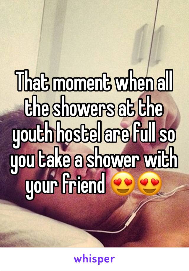 That moment when all the showers at the youth hostel are full so you take a shower with your friend 😍😍