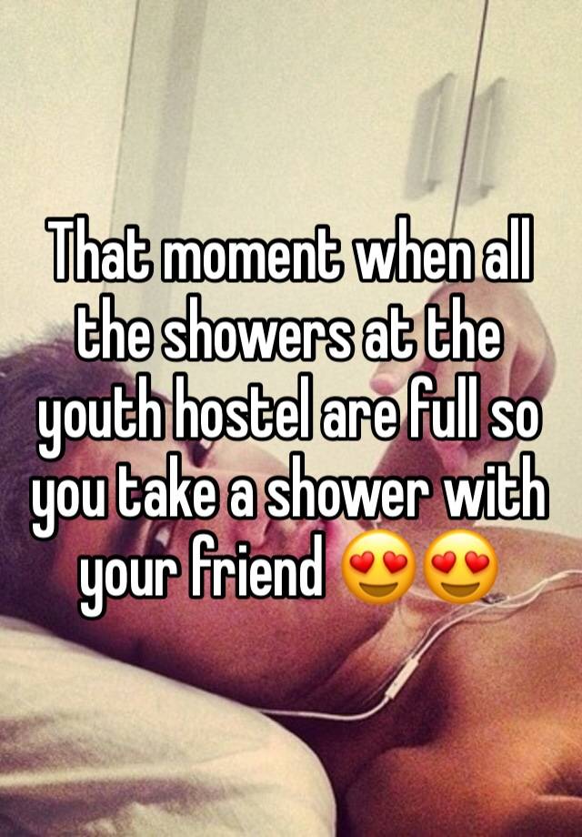 That moment when all the showers at the youth hostel are full so you take a shower with your friend 😍😍