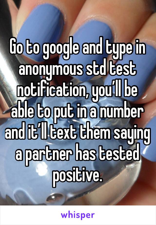 Go to google and type in anonymous std test notification, you’ll be able to put in a number and it’ll text them saying a partner has tested positive.