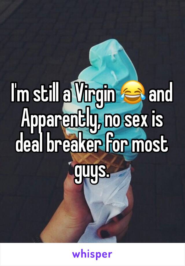 I'm still a Virgin 😂 and Apparently, no sex is deal breaker for most guys.  