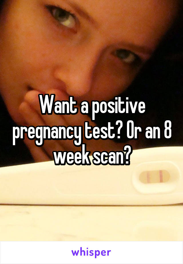 Want a positive pregnancy test? Or an 8 week scan?