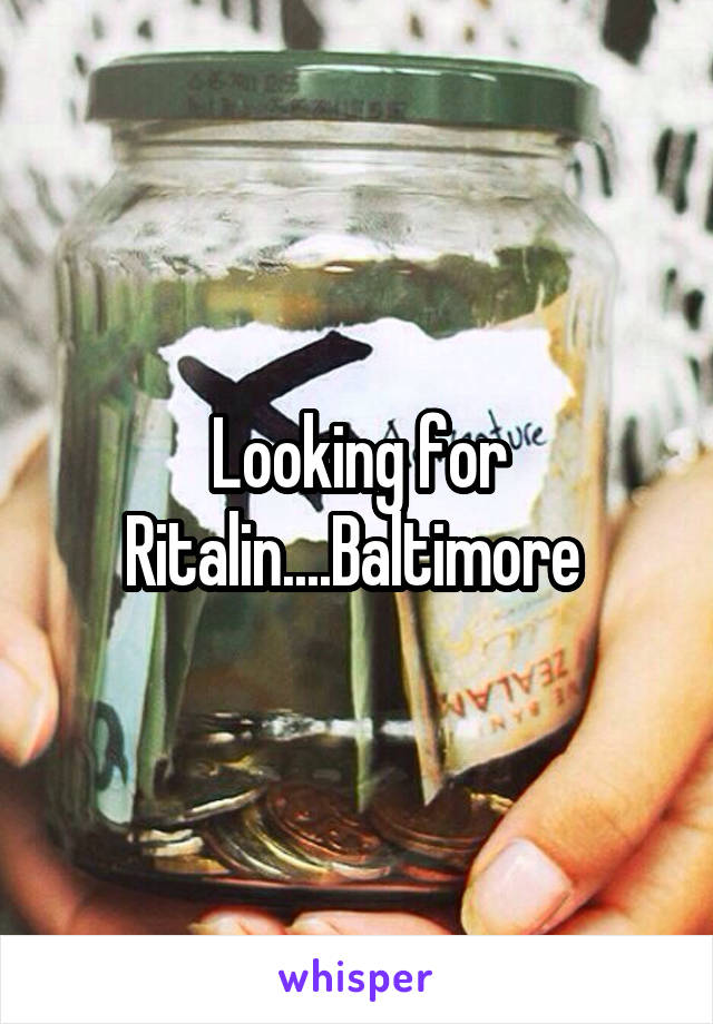 Looking for Ritalin....Baltimore 