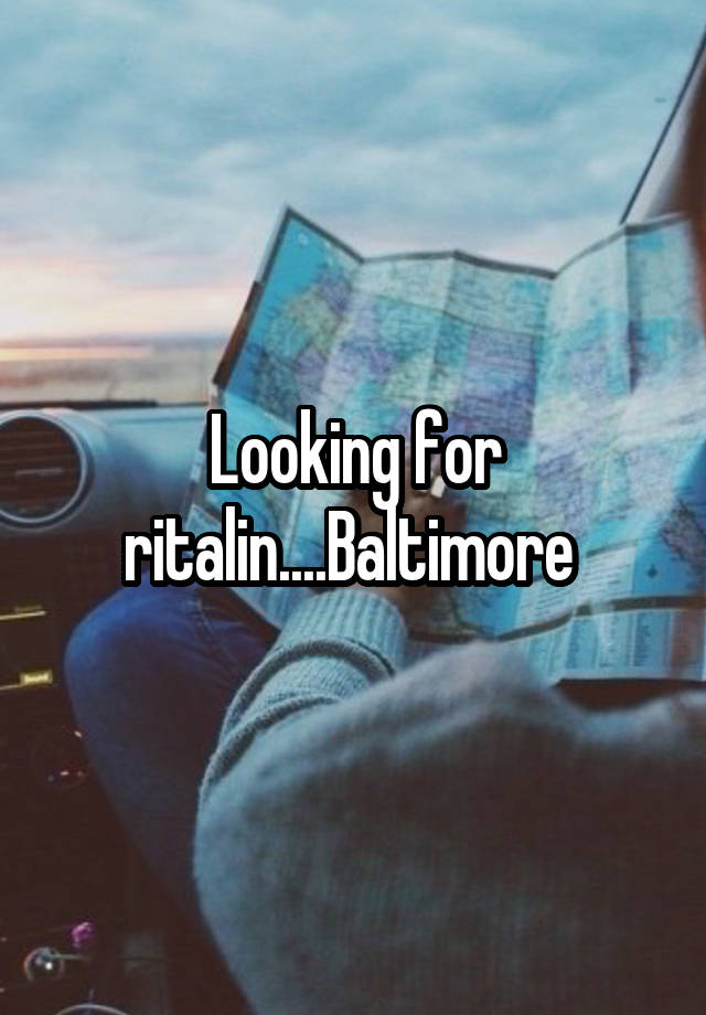 Looking for ritalin....Baltimore 