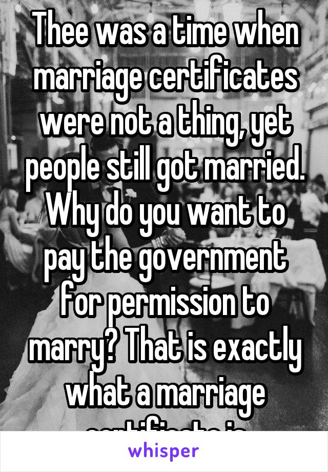 Thee was a time when marriage certificates were not a thing, yet people still got married. Why do you want to pay the government for permission to marry? That is exactly what a marriage certificate is