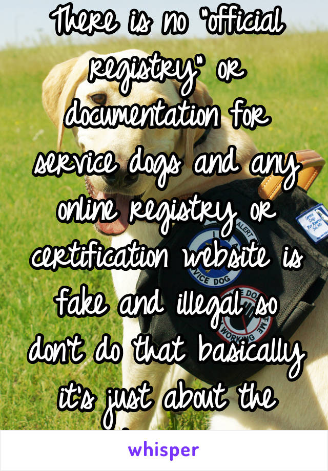 There is no "official registry" or documentation for service dogs and any online registry or certification website is fake and illegal so don't do that basically it's just about the training
