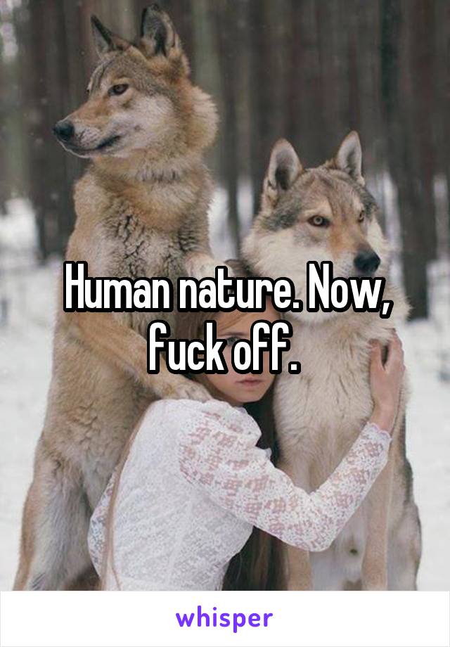 Human nature. Now, fuck off. 