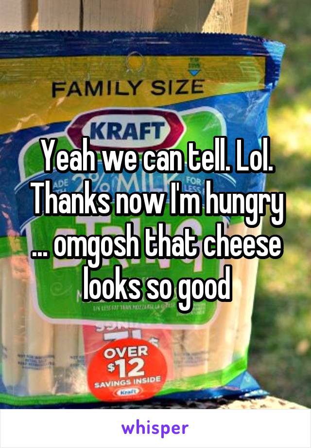 Yeah we can tell. Lol. Thanks now I'm hungry ... omgosh that cheese looks so good