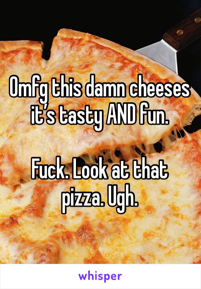 Omfg this damn cheeses it’s tasty AND fun.

Fuck. Look at that pizza. Ugh. 