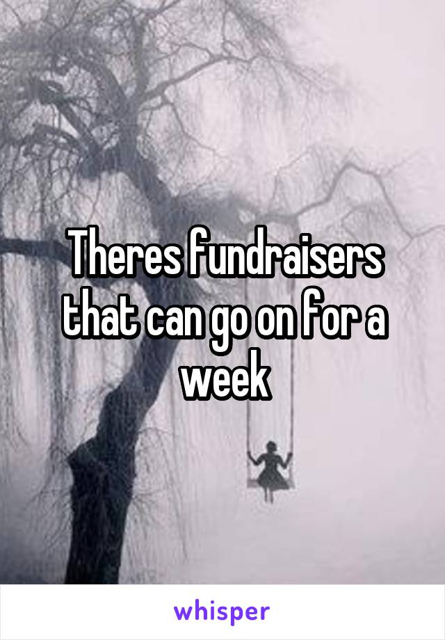 Theres fundraisers that can go on for a week