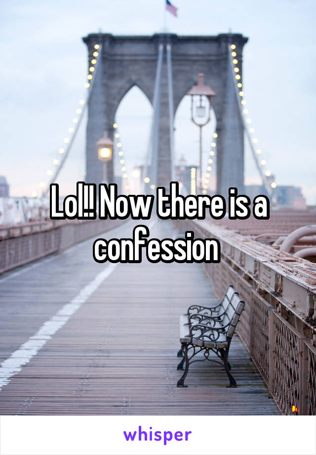 Lol!! Now there is a confession 