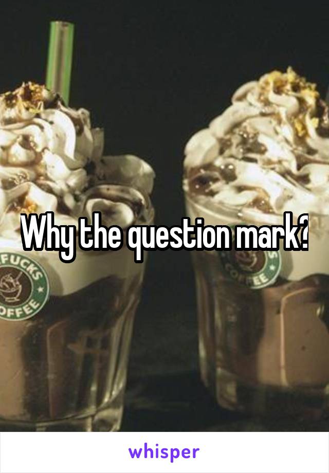 Why the question mark?