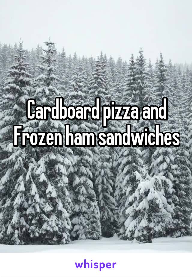 Cardboard pizza and Frozen ham sandwiches 