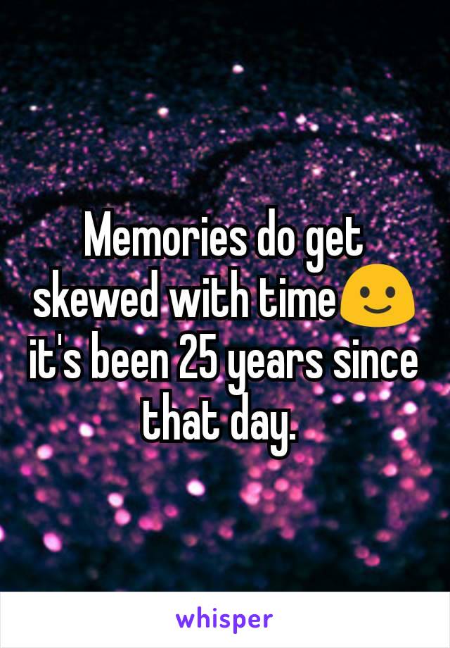 Memories do get skewed with time🙂 it's been 25 years since that day. 