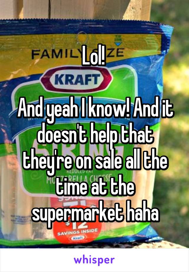 Lol! 

And yeah I know! And it doesn't help that they're on sale all the time at the supermarket haha