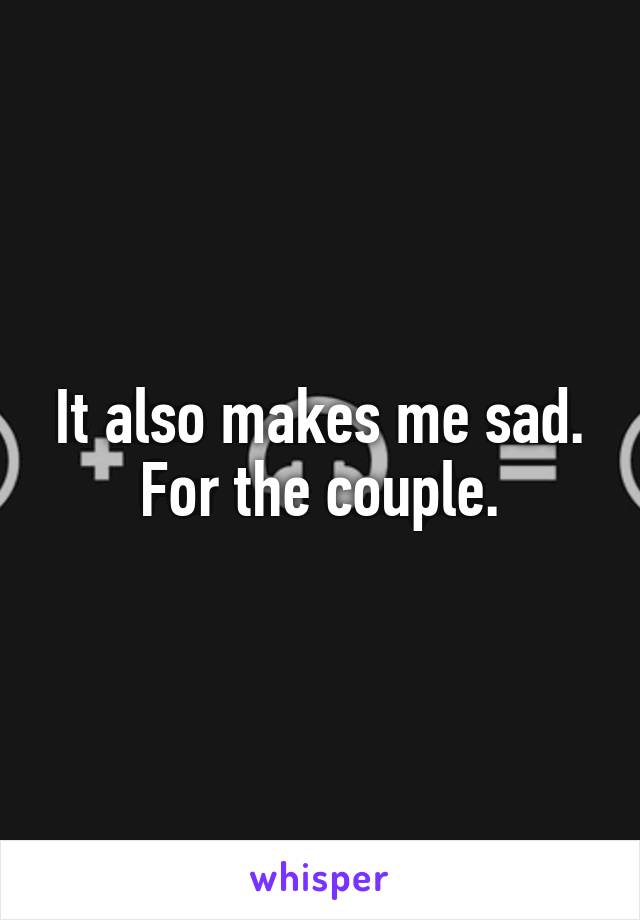 It also makes me sad. For the couple.