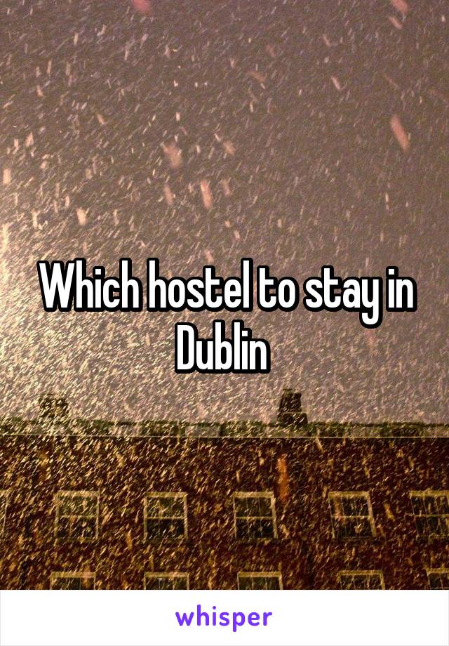 Which hostel to stay in Dublin 