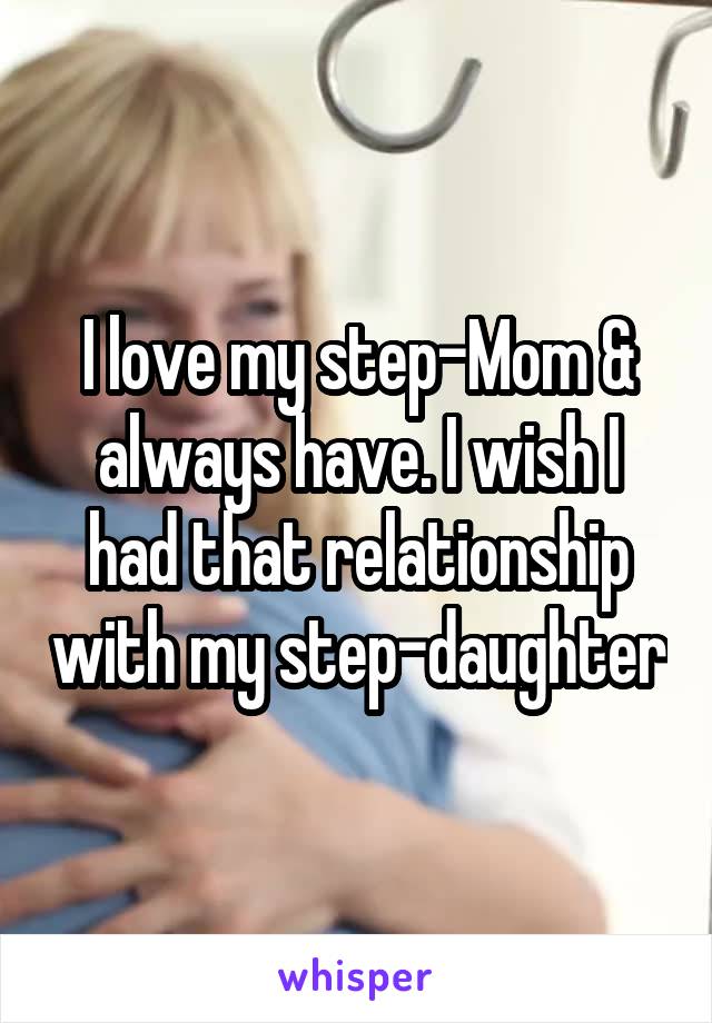 I love my step-Mom & always have. I wish I had that relationship with my step-daughter