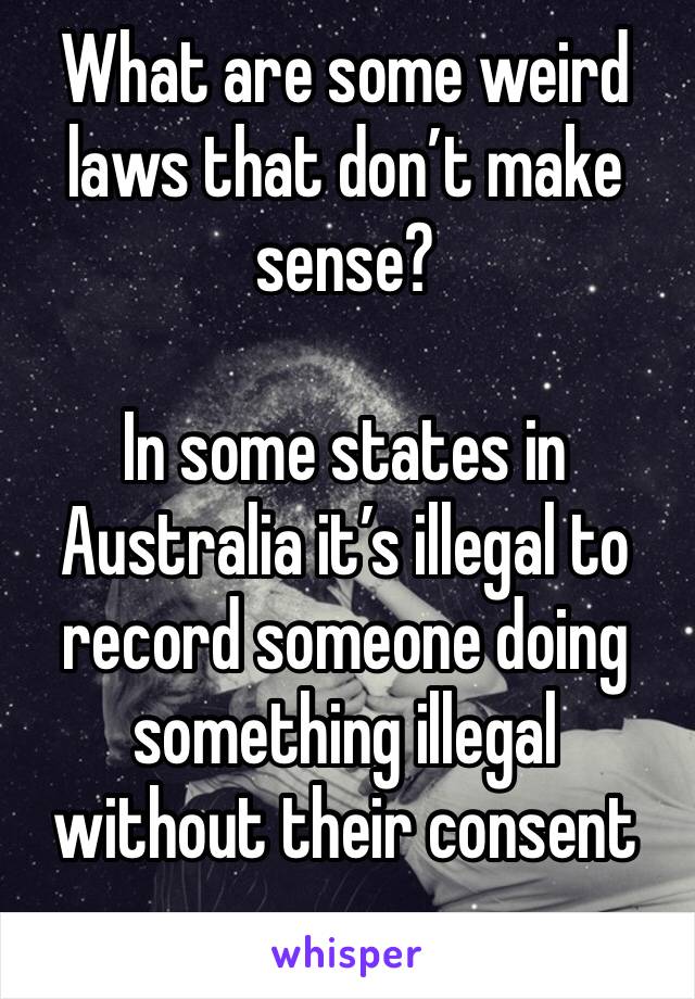 What are some weird laws that don’t make sense?

In some states in Australia it’s illegal to record someone doing something illegal without their consent