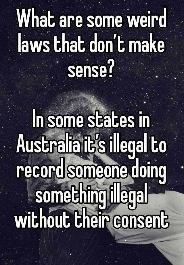 What are some weird laws that don’t make sense?

In some states in Australia it’s illegal to record someone doing something illegal without their consent