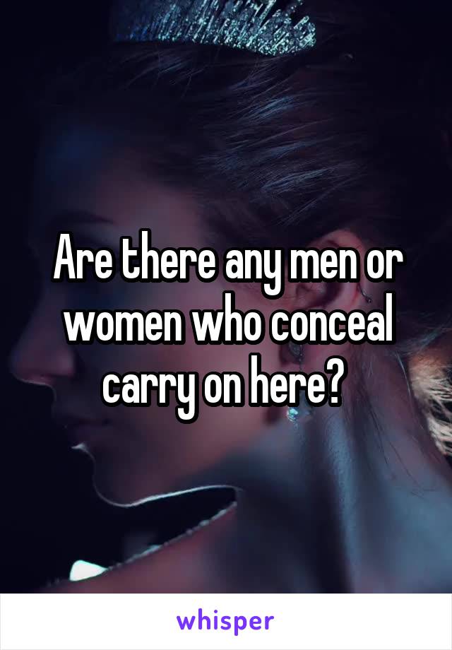 Are there any men or women who conceal carry on here? 