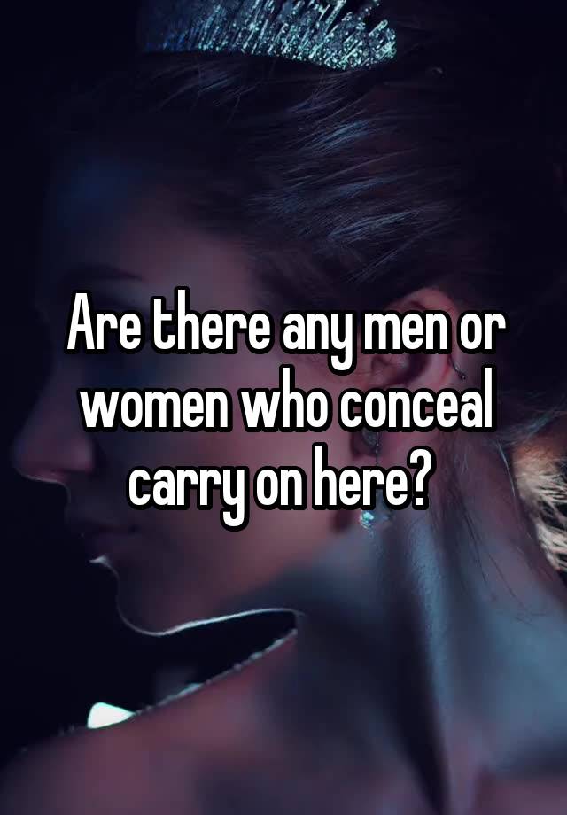 Are there any men or women who conceal carry on here? 