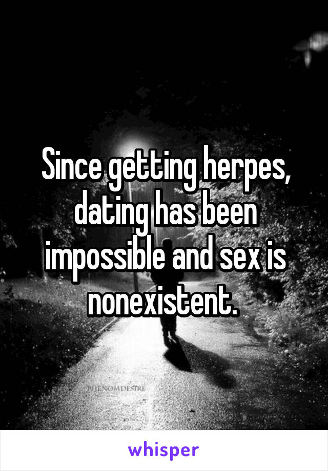 Since getting herpes, dating has been impossible and sex is nonexistent. 
