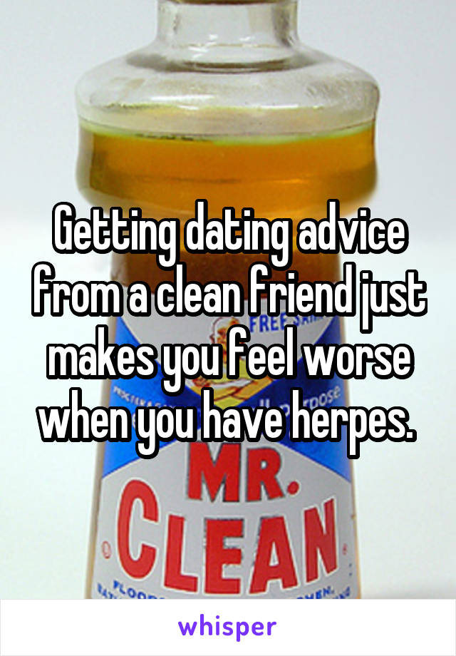 Getting dating advice from a clean friend just makes you feel worse when you have herpes. 