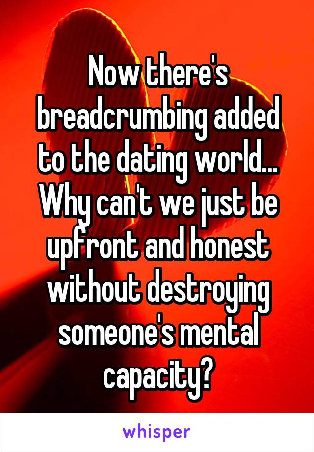 Now there's breadcrumbing added to the dating world...
Why can't we just be upfront and honest without destroying someone's mental capacity?
