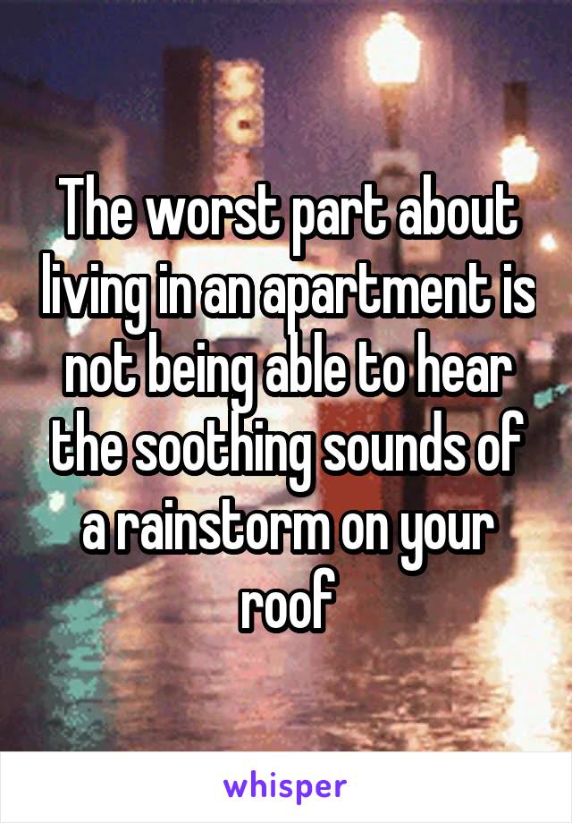 The worst part about living in an apartment is not being able to hear the soothing sounds of a rainstorm on your roof