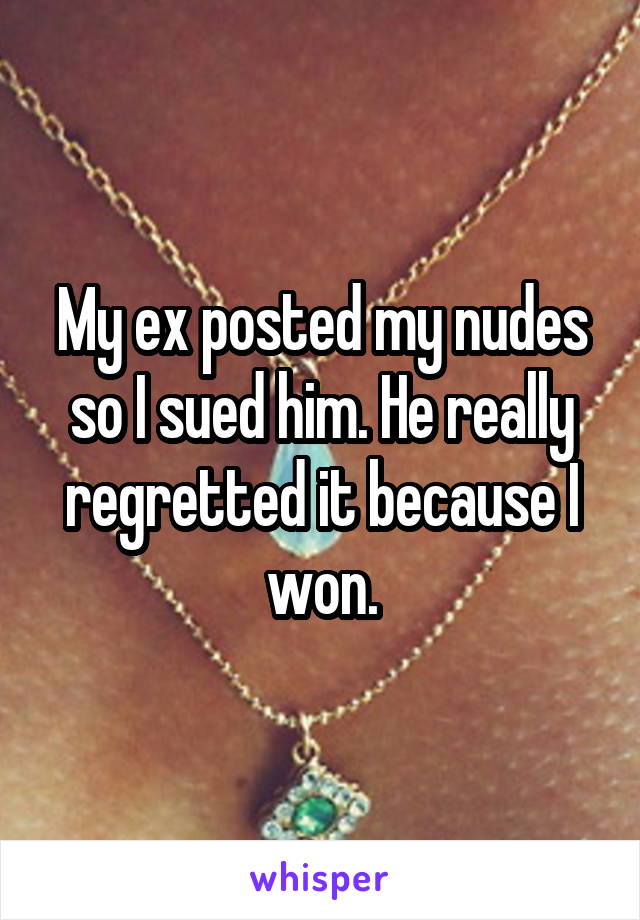 My ex posted my nudes so I sued him. He really regretted it because I won.