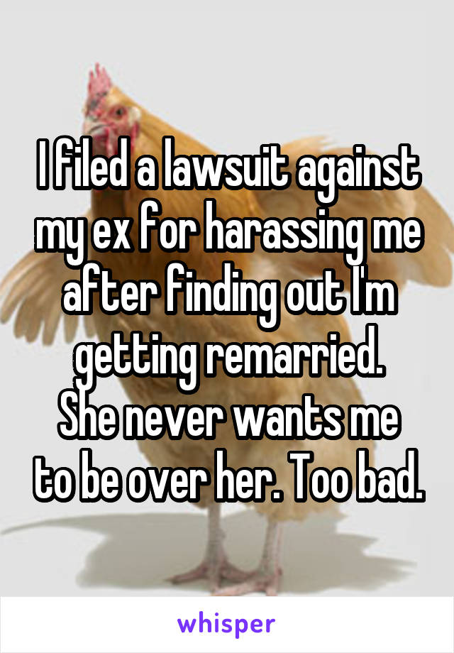 I filed a lawsuit against my ex for harassing me after finding out I'm getting remarried.
She never wants me to be over her. Too bad.