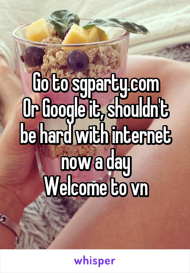 Go to sgparty.com
Or Google it, shouldn't be hard with internet now a day
Welcome to vn