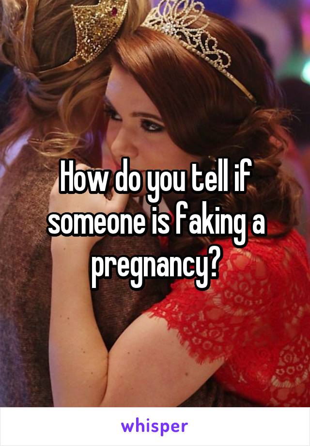 How do you tell if someone is faking a pregnancy?